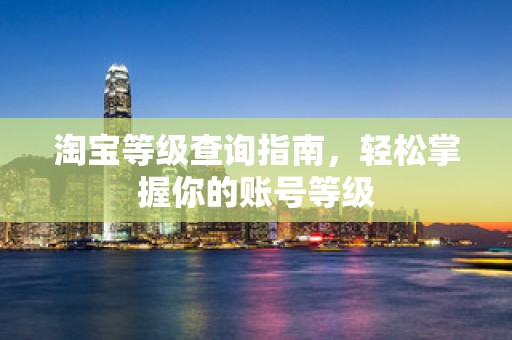 淘宝等级查询指南，轻松掌握你的账号等级