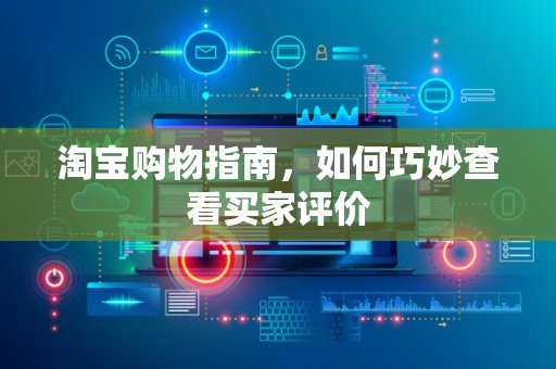 淘宝购物指南，如何巧妙查看买家评价