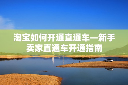 淘宝如何开通直通车—新手卖家直通车开通指南