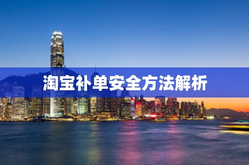淘宝补单安全方法解析