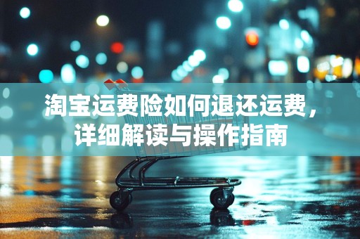 淘宝运费险如何退还运费，详细解读与操作指南