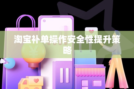 淘宝补单操作安全性提升策略