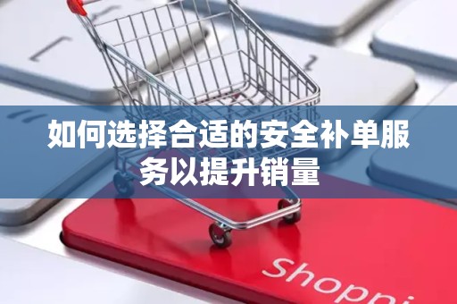 如何选择合适的安全补单服务以提升销量