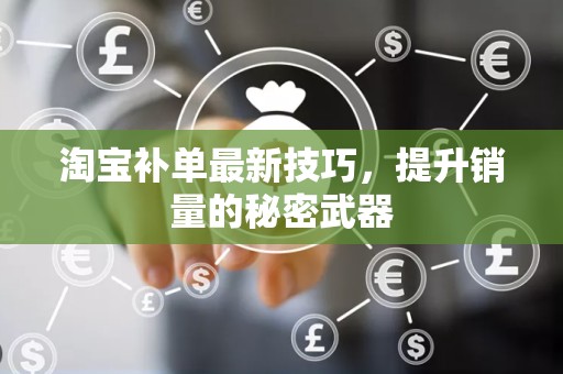淘宝补单最新技巧，提升销量的秘密武器