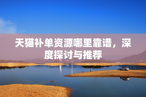天猫补单资源哪里靠谱，深度探讨与推荐