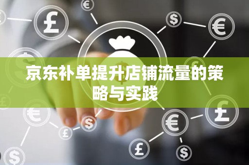 京东补单提升店铺流量的策略与实践