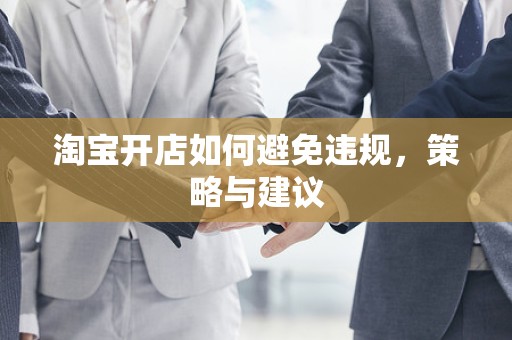 淘宝开店如何避免违规，策略与建议