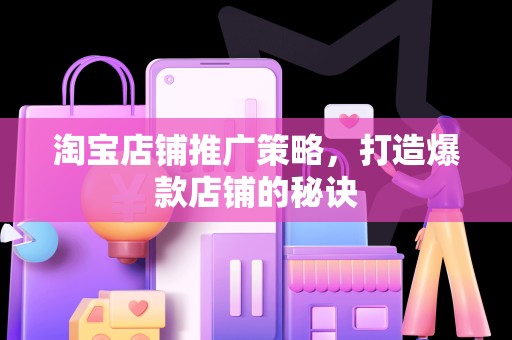 淘宝店铺推广策略，打造爆款店铺的秘诀