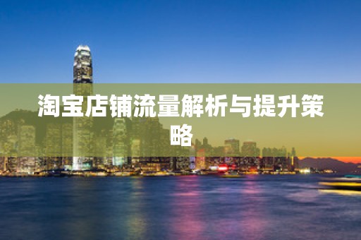 淘宝店铺流量解析与提升策略