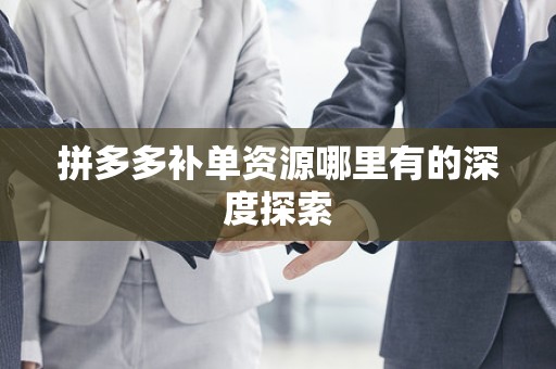 拼多多补单资源哪里有的深度探索