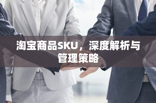 淘宝商品SKU，深度解析与管理策略