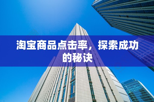 淘宝商品点击率，探索成功的秘诀
