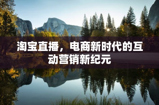 淘宝直播，电商新时代的互动营销新纪元