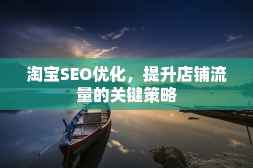 淘宝SEO优化，提升店铺流量的关键策略