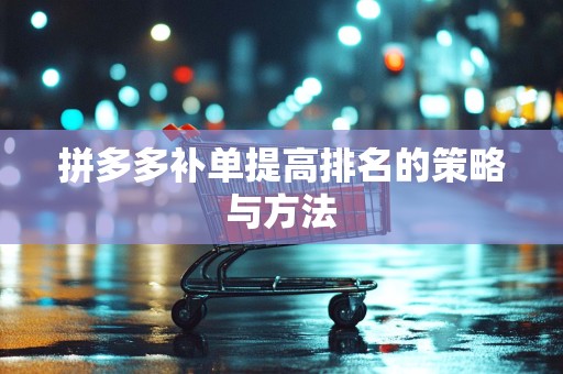 拼多多补单提高排名的策略与方法
