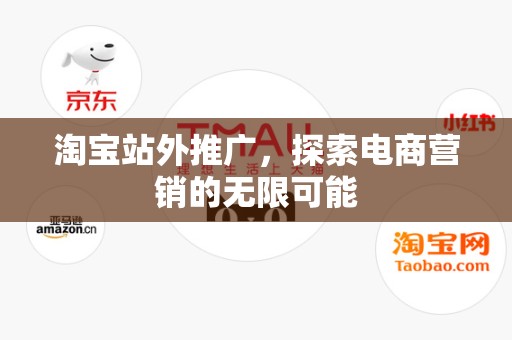 淘宝站外推广，探索电商营销的无限可能