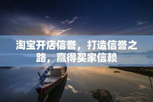 淘宝开店信誉，打造信誉之路，赢得买家信赖