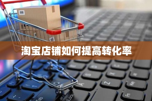 淘宝店铺如何提高转化率