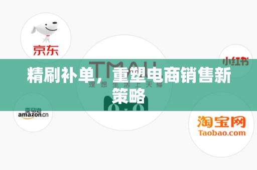 精刷补单，重塑电商销售新策略