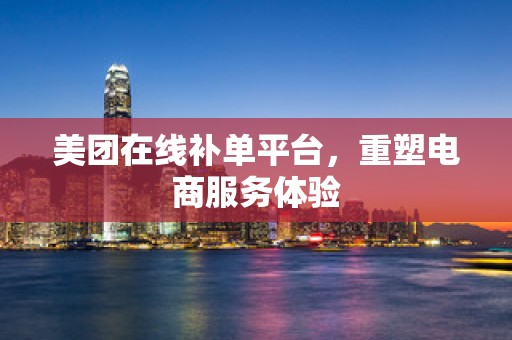 美团在线补单平台，重塑电商服务体验