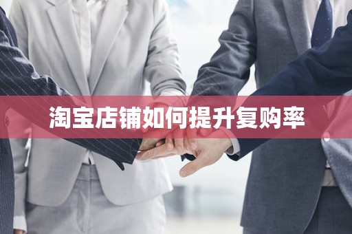 淘宝店铺如何提升复购率