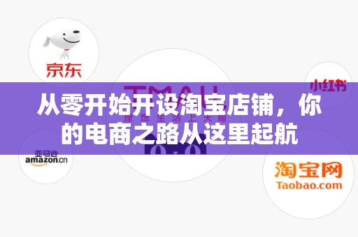 从零开始开设淘宝店铺，你的电商之路从这里起航