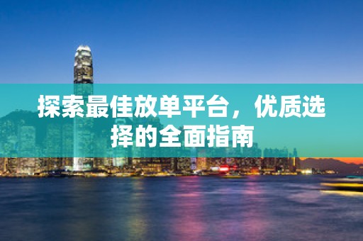 探索最佳放单平台，优质选择的全面指南