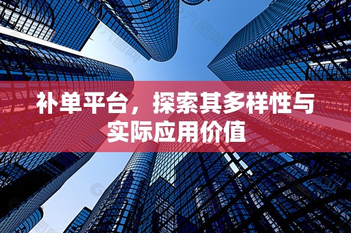 补单平台，探索其多样性与实际应用价值