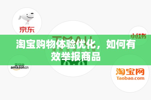 淘宝购物体验优化，如何有效举报商品