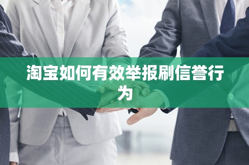 淘宝如何有效举报刷信誉行为