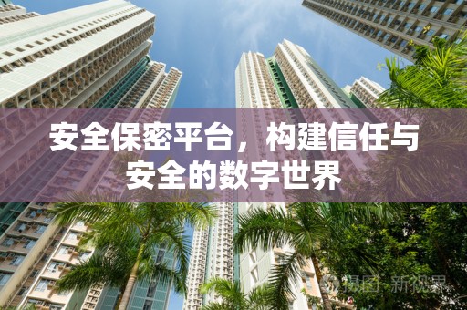 安全保密平台，构建信任与安全的数字世界