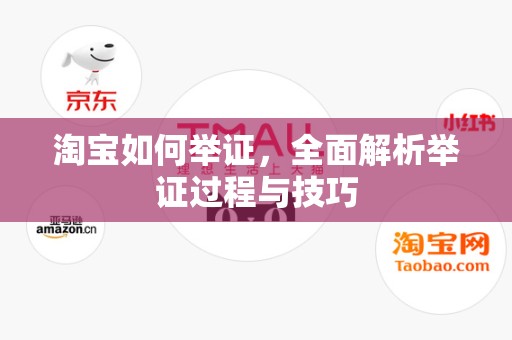 淘宝如何举证，全面解析举证过程与技巧