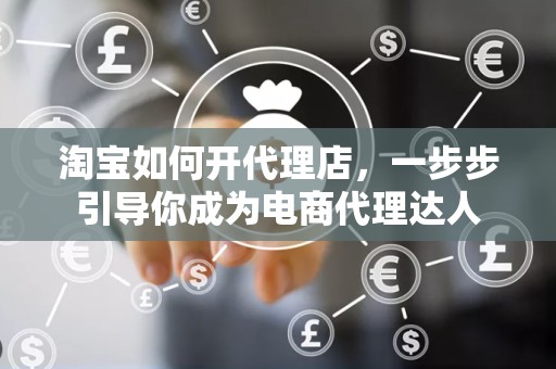淘宝如何开代理店，一步步引导你成为电商代理达人