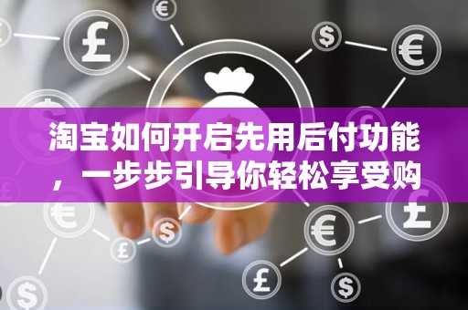 淘宝如何开启先用后付功能，一步步引导你轻松享受购物新体验