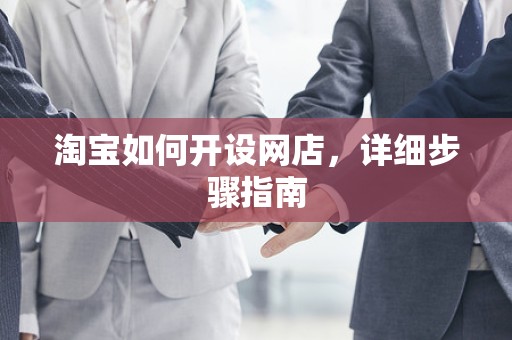 淘宝如何开设网店，详细步骤指南