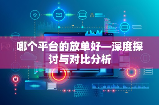 哪个平台的放单好—深度探讨与对比分析