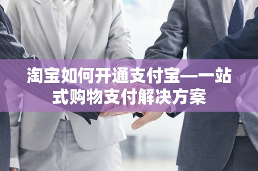 淘宝如何开通支付宝—一站式购物支付解决方案