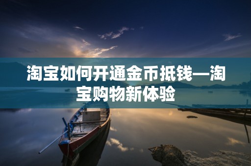 淘宝如何开通金币抵钱—淘宝购物新体验
