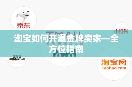 淘宝如何开通金牌卖家—全方位指南