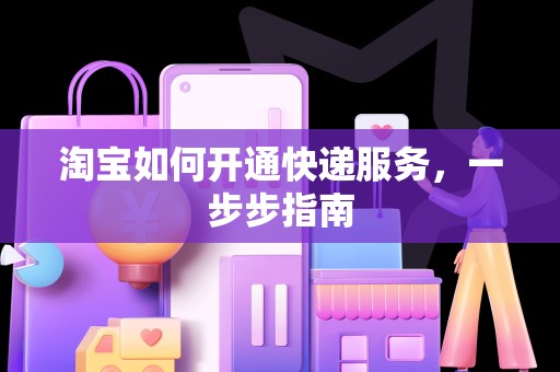 淘宝如何开通快递服务，一步步指南