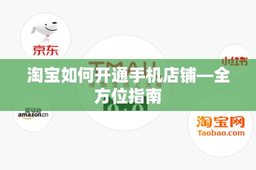 淘宝如何开通手机店铺—全方位指南