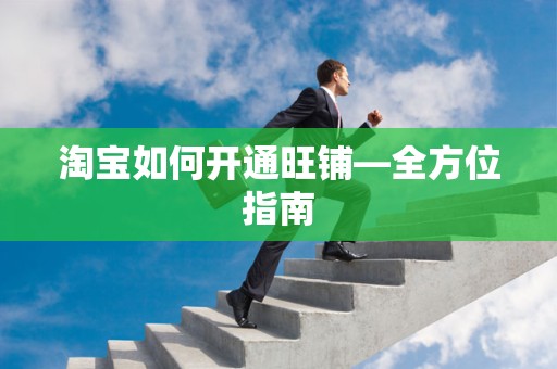 淘宝如何开通旺铺—全方位指南