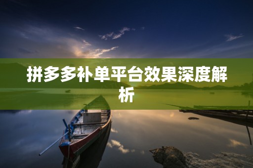 拼多多补单平台效果深度解析