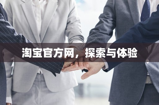 淘宝官方网，探索与体验