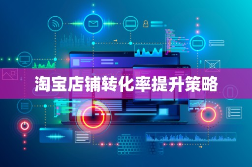 淘宝店铺转化率提升策略