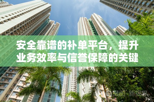 安全靠谱的补单平台，提升业务效率与信誉保障的关键要素