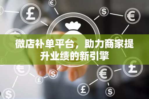 微店补单平台，助力商家提升业绩的新引擎