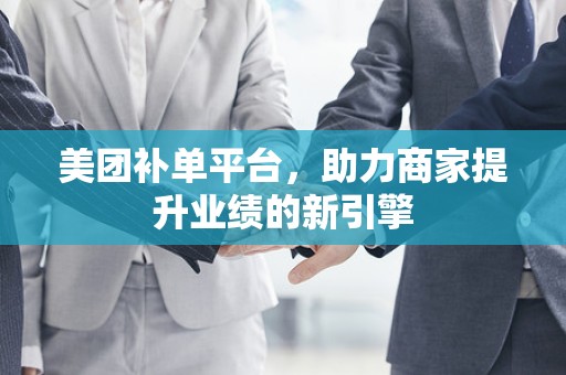 美团补单平台，助力商家提升业绩的新引擎