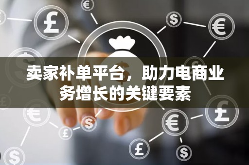 卖家补单平台，助力电商业务增长的关键要素