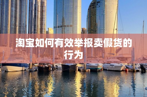 淘宝如何有效举报卖假货的行为